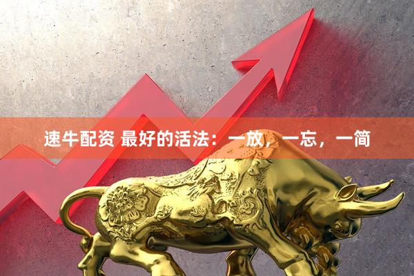 速牛配资 最好的活法：一放，一忘，一简