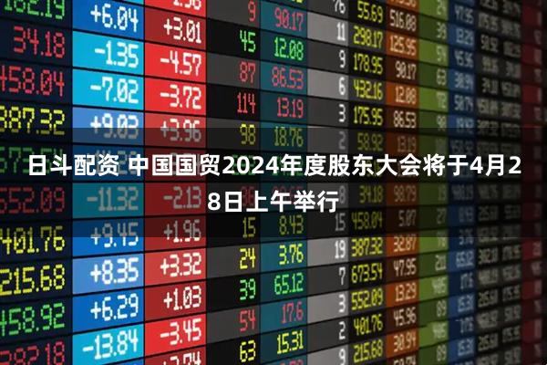 日斗配资 中国国贸2024年度股东大会将于4月28日上午举行