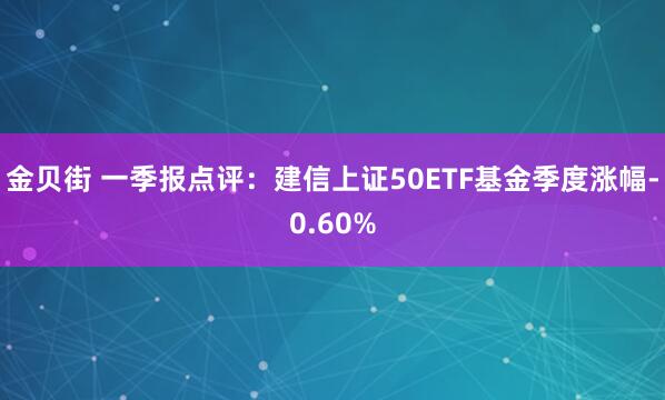 金贝街 一季报点评：建信上证50ETF基金季度涨幅-0.60%