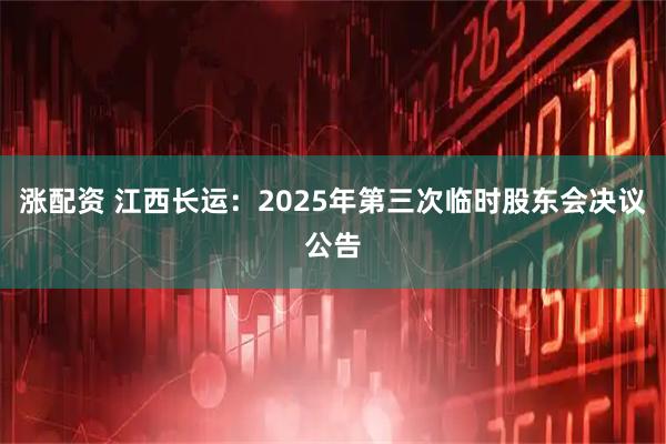 涨配资 江西长运：2025年第三次临时股东会决议公告