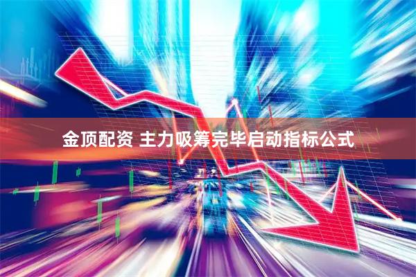 金顶配资 主力吸筹完毕启动指标公式
