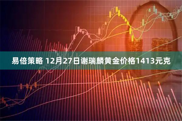 易倍策略 12月27日谢瑞麟黄金价格1413元克