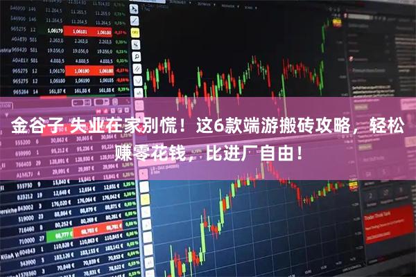 金谷子 失业在家别慌！这6款端游搬砖攻略，轻松赚零花钱，比进厂自由！