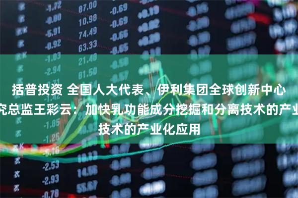 括普投资 全国人大代表、伊利集团全球创新中心科学研究总监王彩云：加快乳功能成分挖掘和分离技术的产业化应用