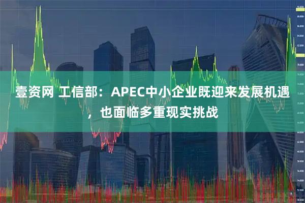 壹资网 工信部：APEC中小企业既迎来发展机遇，也面临多重现实挑战